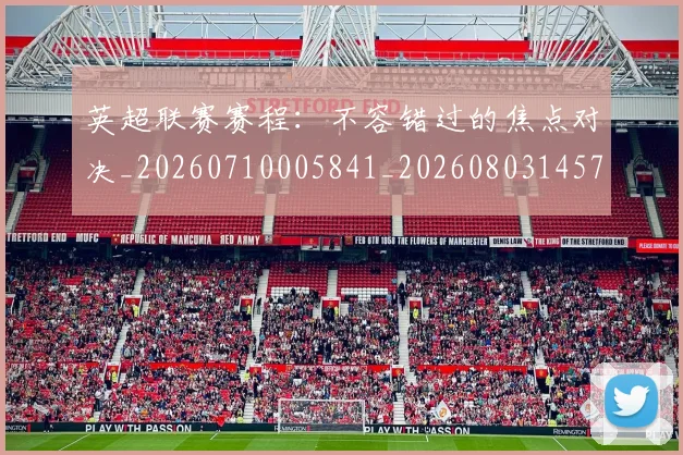 英超联赛赛程:不容错过的焦点对决_20260710005841_20260803145753